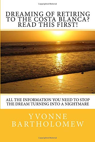 Dreaming of Retiring to the Costa Blanca? Read This First!: All the Information You Need to Stop the Dream Turning Into a Nightmare