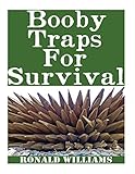 Booby Traps For Survival: The Definitive Beginner's Guide On How To Build DIY Homemade Booby Traps For Defending Your Home and Property In A Disaster Scenario