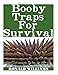 Booby Traps For Survival: The Definitive Beginner's Guide On How To Build DIY Homemade Booby Traps For Defending Your Home and Property In A Disaster Scenario