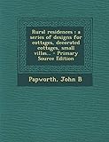  Rural Residences: A Series of Designs for Cottages, Decorated Cottages, Small Villas...