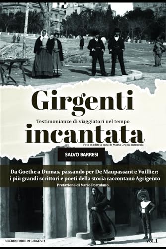Girgenti incantata: testimonianze di viaggiatori nel tempo: Dumas, Goethe, Chiesi, Vuillier, De Maupassant e molti altri: Agrigento vista attraverso ... di viaggi nel tempo, dal 1770 al 1920