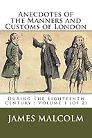 Anecdotes of the Manners and Customs of London: During The Eighteenth Century; Volume 1 (of 2) 1508445281 Book Cover