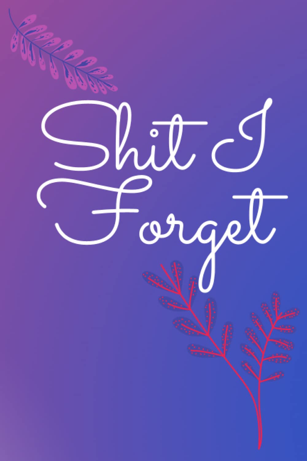 Shit I Forget Notebook: Cute Pink and Purple Floral Blank Lined Notebook
