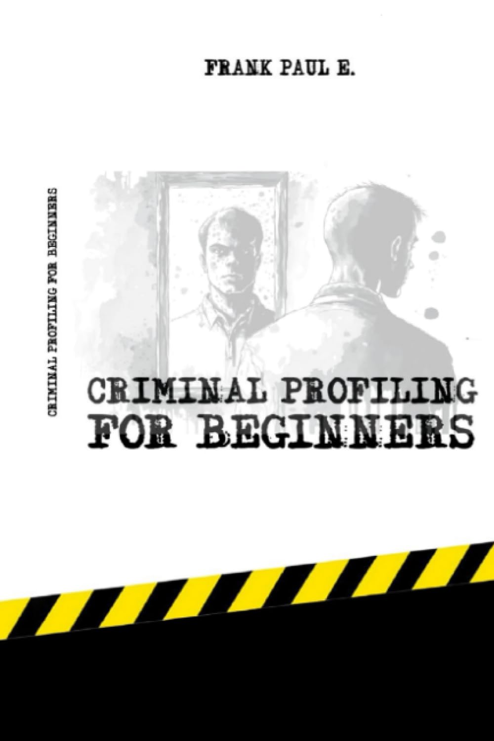 Criminal Profiling for Beginners: "Unmasking Crime: A Beginner's Guide to Profiling Criminal Minds" (Criminology, Criminal Profiling, Serial Killers, Forensics Psychology)