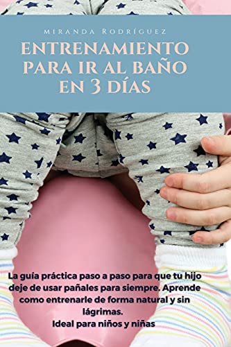 ENTRENAMIENTO DE BAÑO PARA NIÑOS PEQUEÑOS EN 3 DÍAS: La guía práctica paso por paso para que tu hijo deje de usar pañales para siempre. Aprende como ... y sin lágrimas. Ideal para niños y niñas