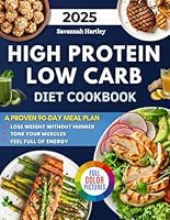 High Protein Low Carb Cookbook: A Collection of Quick and Delicious Meals with a Proven 90-Day Plan to Lose Weight Without Hunger, Tone Your Muscles, and Feel Full of Energy. B0DY7CCBBB Book Cover