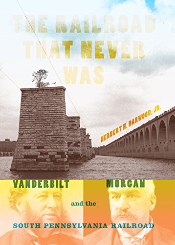 The Railroad That Never Was: Vanderbilt, Morgan, and the South Pennsylvania Railroad (Railroads Past and Present)