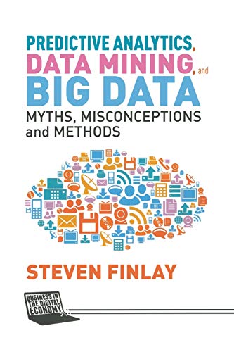Predictive Analytics, Data Mining and Big Data: Myths, Misconceptions and Methods (Business in the Digital Economy) view 2