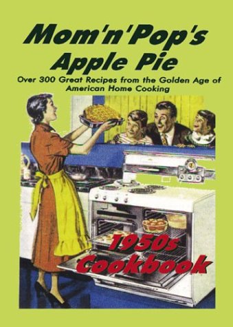 Mom 'n' Pop's Apple Pie 1950S Cookbook: Over 300 Great Recipes from the Golden Age of American Home Cooking