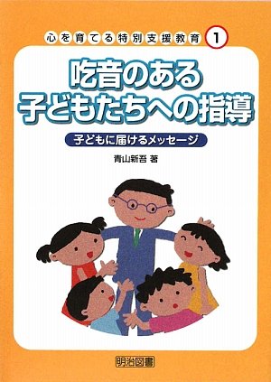 吃音のある子どもたちへの指導―子どもに届けるメッセージ (心を育てる特別支援教育)