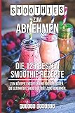  Smoothies zum Abnehmen: Die 125 besten Smoothie Rezepte zum Körper Entgiften und Entschlacken. Die ultimative Smoothie Diät zum Abnehmen