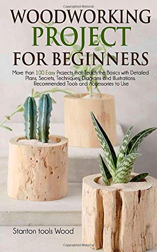 WOODWORKING PROJECTS FOR BEGINNERS: More than 100 Easy Projects that Teach the Basics with Detailed Plans, Secrets, Techniques, Diagrams and Illustrations. Recommended Tools and Accessories to Use