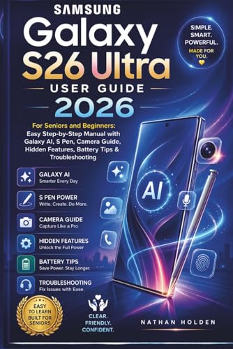 Samsung Galaxy S26 Ultra User Guide 2026 for Seniors and Beginners: Easy Step-by-Step Manual with Galaxy AI, S Pen, Camera Guide, Hidden Features, Battery Tips...