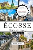  GUIDE DE VOYAGE EN ÉCOSSE: Explorez les châteaux, les Highlands, les routes du whisky, les lochs, les îles, la culture et les aventures cachées d\'Écosse dans des paysages intemporels