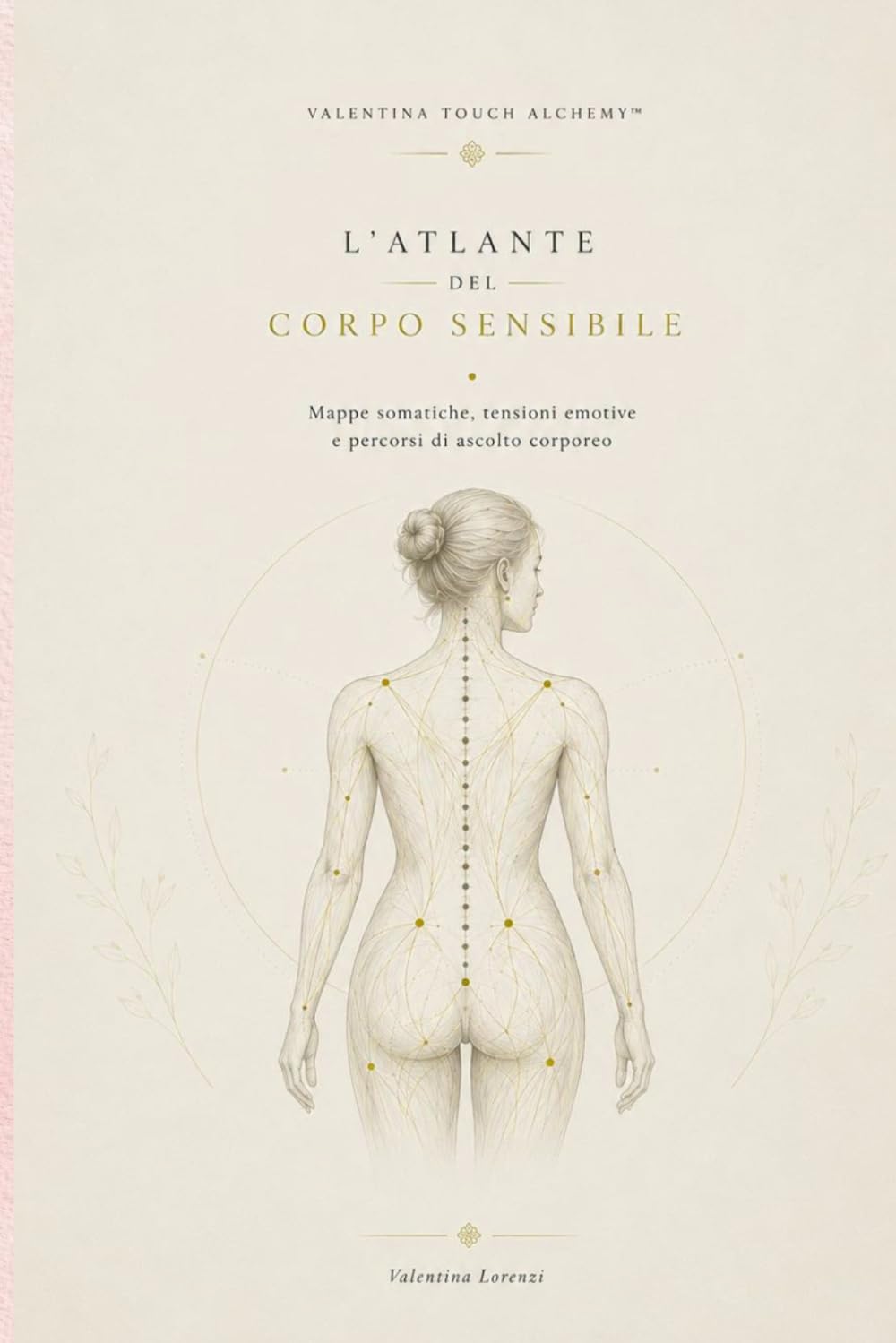 L’Atlante del Corpo Sensibile: Mappe somatiche, tensioni emotive e percorsi di ascolto corporeo (Valentina Touch Alchemy™ — Manuali professionali per l’operatore del benessere)