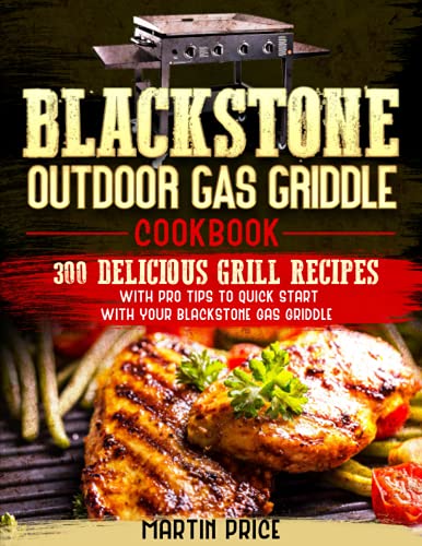 Blackstone Outdoor Gas Griddle Cookbook: 300 Delicious Grill Recipes With Pro Tips To Quick Start With Your Blackstone Gas Griddle