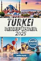 Türkei-Reiseführer 2025: Entdecken Sie das Beste von Istanbul, Kappadokien, Antalya und darüber hinaus – inklusive detaillierter Karten (German Edition) B0F5V7RSXZ Book Cover