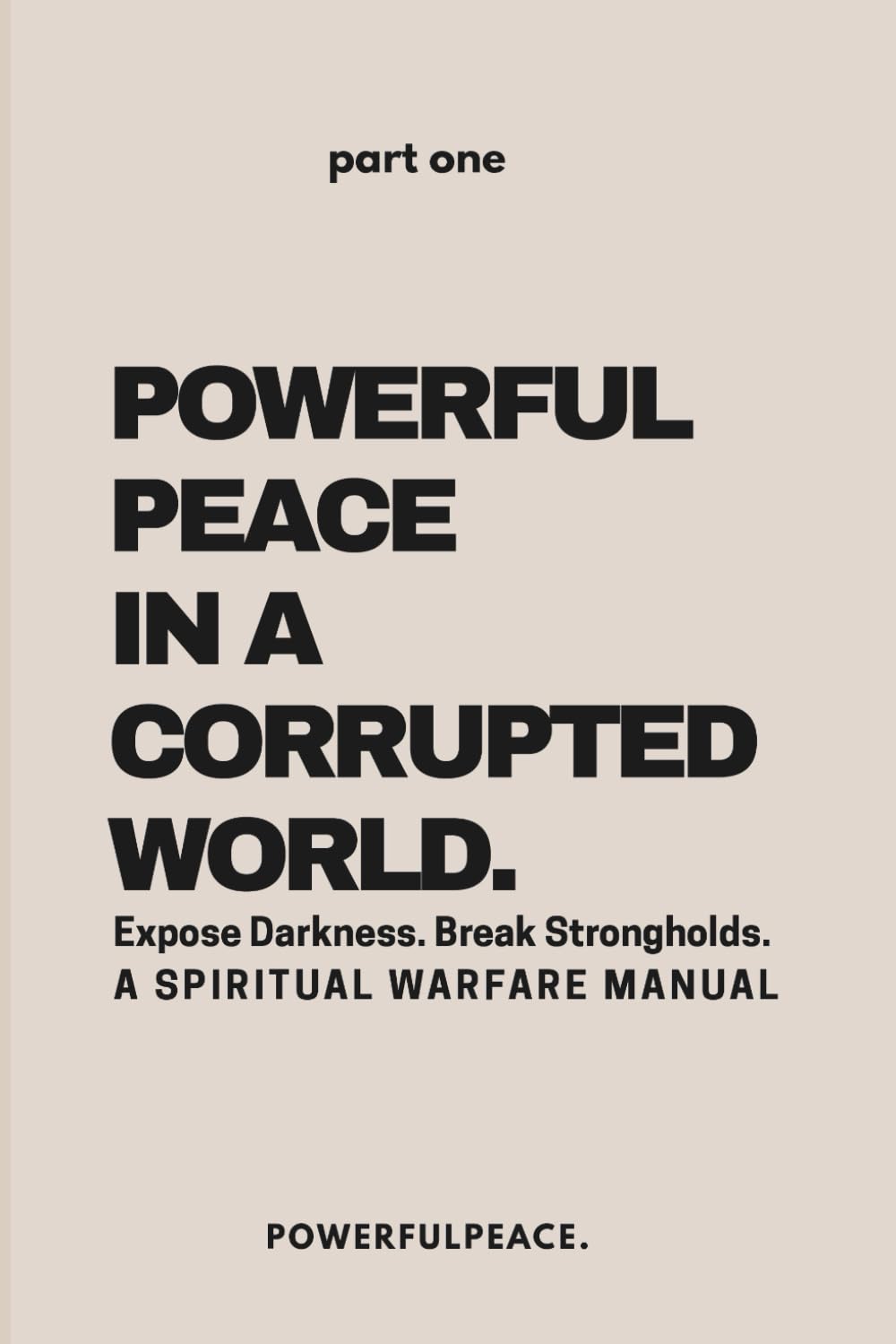 Powerful Peace In a Corrupted World: Expose Darkness. Break Strongholds. A Spiritual Warfare Manual (The Powerful Peace Trilogy)
