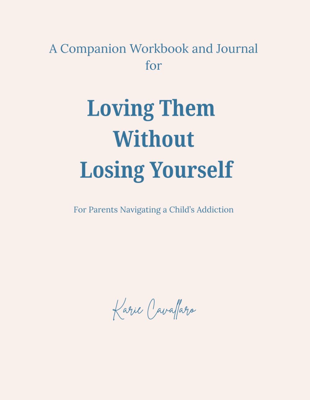 Loving Them Without Losing Yourself - A Companion Workbook & Journal: For Parents Navigating a Child’s Addiction