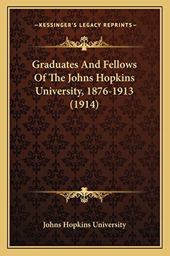 Graduates And Fellows Of The Johns Hopkins University, 1876-1913 (1914)