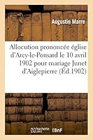 Allocution Église d'Arcy-Le-Ponsard Le 10 Avril 1902 Pour Mariage Philibert de Junet d'Aiglepierre 2013474032 Book Cover