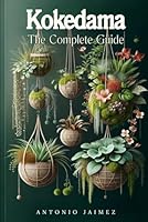 Kokedama, the Complete Guide: Japanese Indoor Decoration With Hanging Plants, Mosses And Vertical Garden (bonsai book beginners, kokedama moss ball, indoor plant,) B0CRDV3KLZ Book Cover