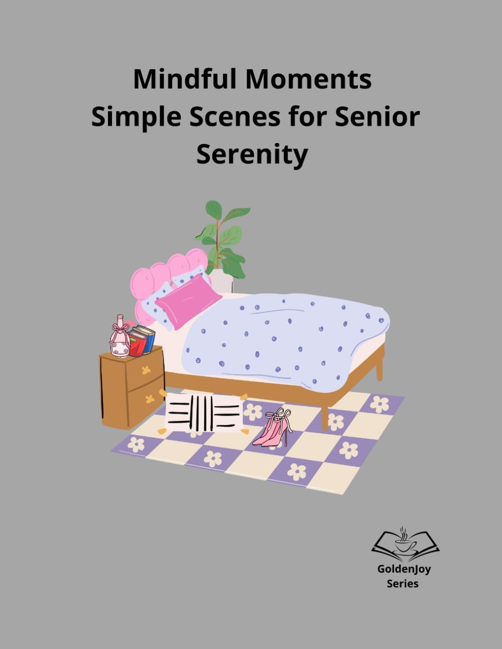 Mindful Moments: Simple Scenes for Senior Serenity (GoldenJoy Series “Bringing peaceful moments to golden years”)