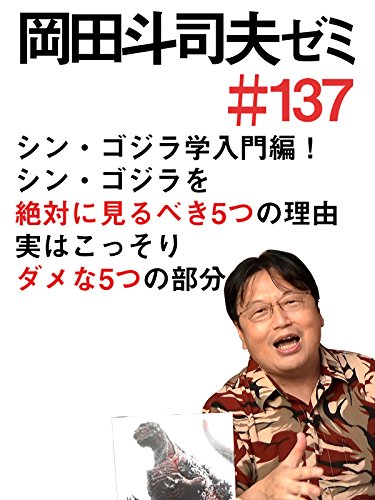 岡田斗司夫ゼミ#137「シン・ゴジラ学、入門編! シン・ゴジラを絶対に見るべき5つの理由と、実はこっそりダメな5つの部分」