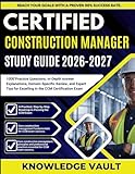 CERTIFIED CONSTRUCTION MANAGER STUDY GUIDE 2026-2027: 1000 Practice Questions, In-Depth Answer Explanations, Domain-Specific Review, and Expert Tips for Excelling in the CCM Certification Exam