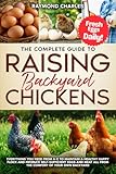 The Complete Guide to Raising backyard Chickens: Everything You Need from A-Z to Maintain a Healthy Happy Flock and Produce Self-sufficient Eggs and Meat All from the Comfort of Your Own Backyard