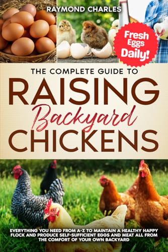 The Complete Guide to Raising backyard Chickens: Everything You Need