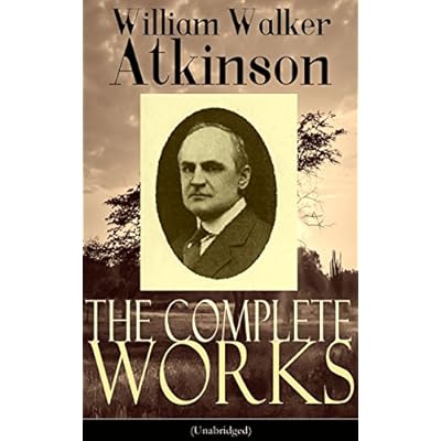 The Complete Works of William Walker Atkinson (Unabridged): New Thought, Yogi Philosophy, and Occult Wisdom for Mind Power, Magnetism, and Spiritual Mastery