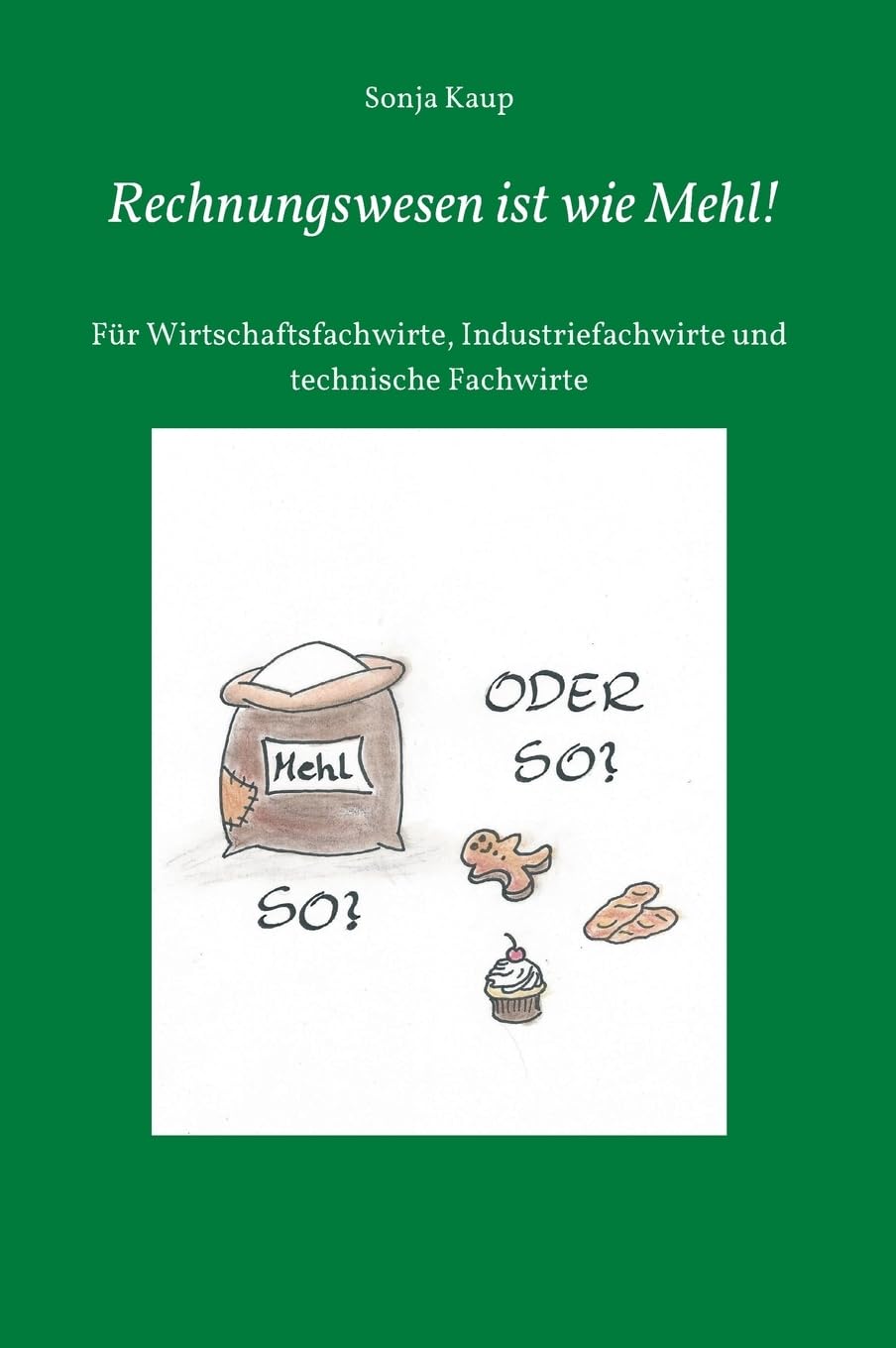 Rechnungswesen ist wie Mehl!: Für Wirtschaftsfachwirte, Industriefachwirte und technische Fachwirte