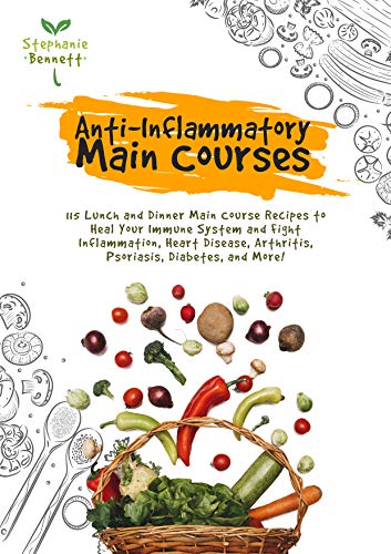 Anti-Inflammatory Main Courses: 115 Lunch and Dinner Main Course Recipes to Heal Your Immune System and Fight Inflammation, Heart Disease, Arthritis, ... ... More! (Anti-Inflammatory Diet Cookbooks)