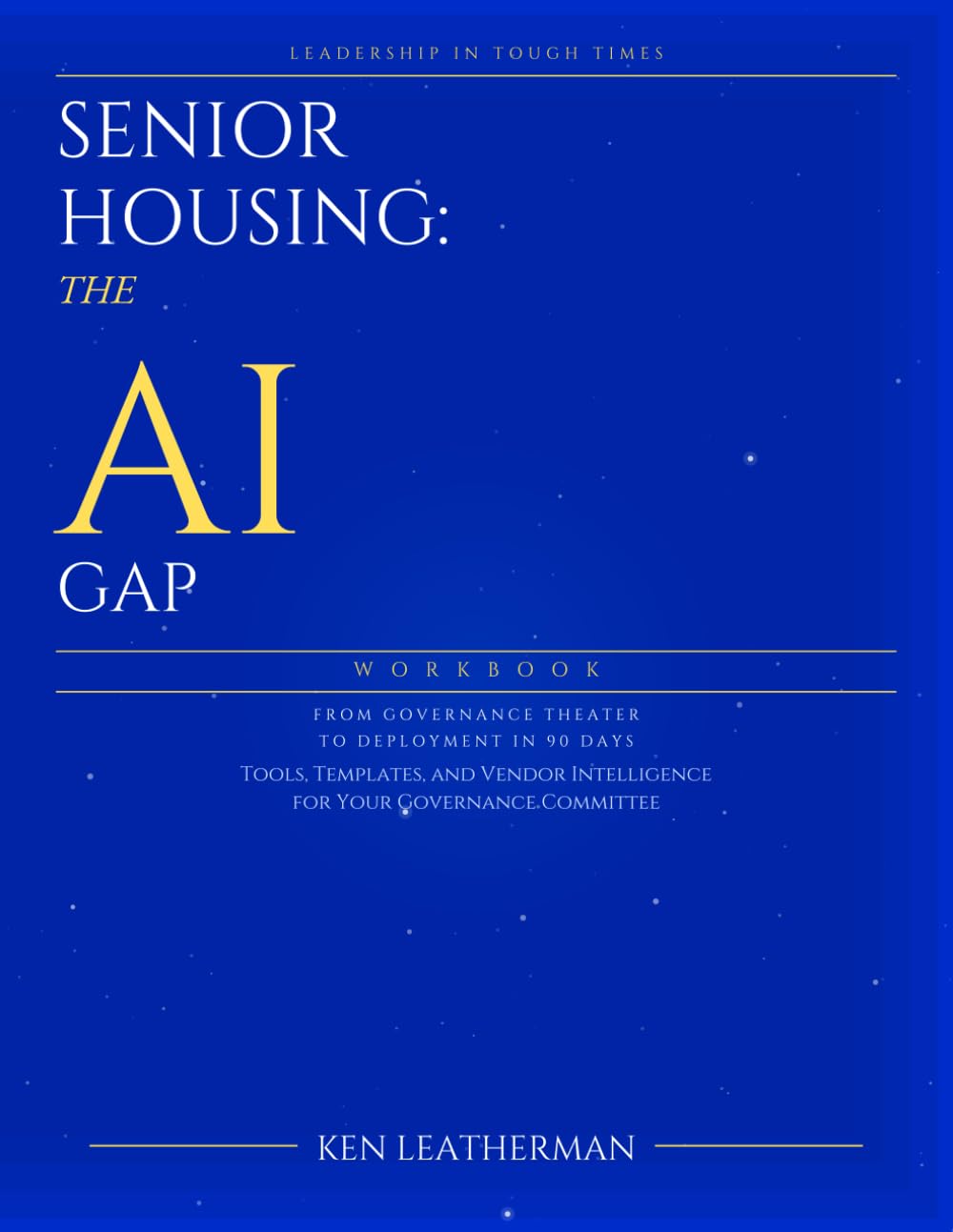 Senior Housing: The AI Gap Workbook: From Governance Theater To Deployment In 90 Days ("Leadership in Tough Times — Book 1")