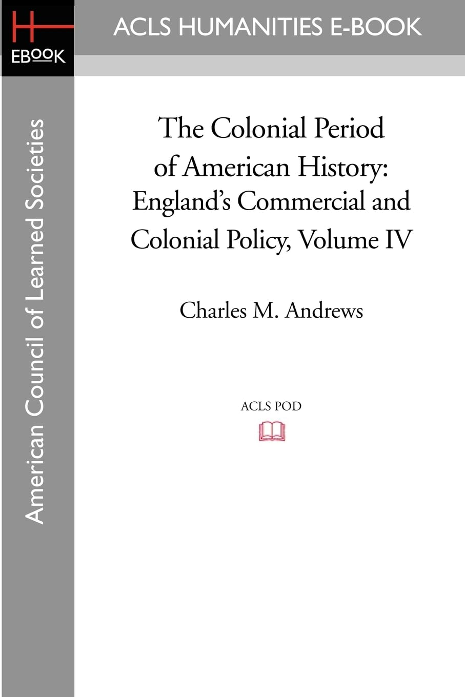 The Colonial Period of American History: England's Commercial and Colonial Policy Volume IV: 4