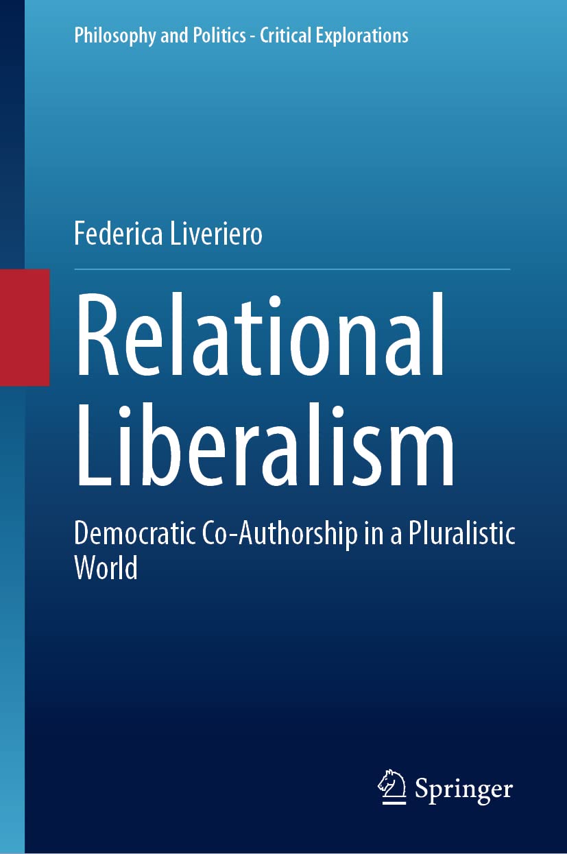 Relational Liberalism: Democratic Co-Authorship in a Pluralistic World (Philosophy and Politics - Critical Explorations, 24)