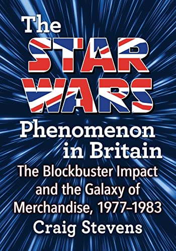 livre The Star Wars Phenomenon in Britain: The Blockbuster Impact and the Galaxy of Merchandise, 1977-1983