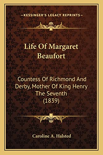 Life Of Margaret Beaufort: Countess Of Richmond And Derby, Mother Of King Henry The Seventh (1839)