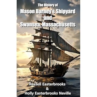 The History of Mason Barney's Shipyard and Swansea, Massachusetts Audiobook By Russell Easterbrooks, Holly Easterbrooks Nevil
