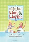 In the Kitchen with Mary and Martha: A Cookbook Featuring Oodles of Inspiration, Recipes and Tips (Cookbook Series)