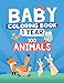 Baby Coloring Book 1 Year: 100 Cute Animals Colouring Book 12 months / Best Toddler Colouring Animal / My First Activity Book For Toddlers 2-4 Years