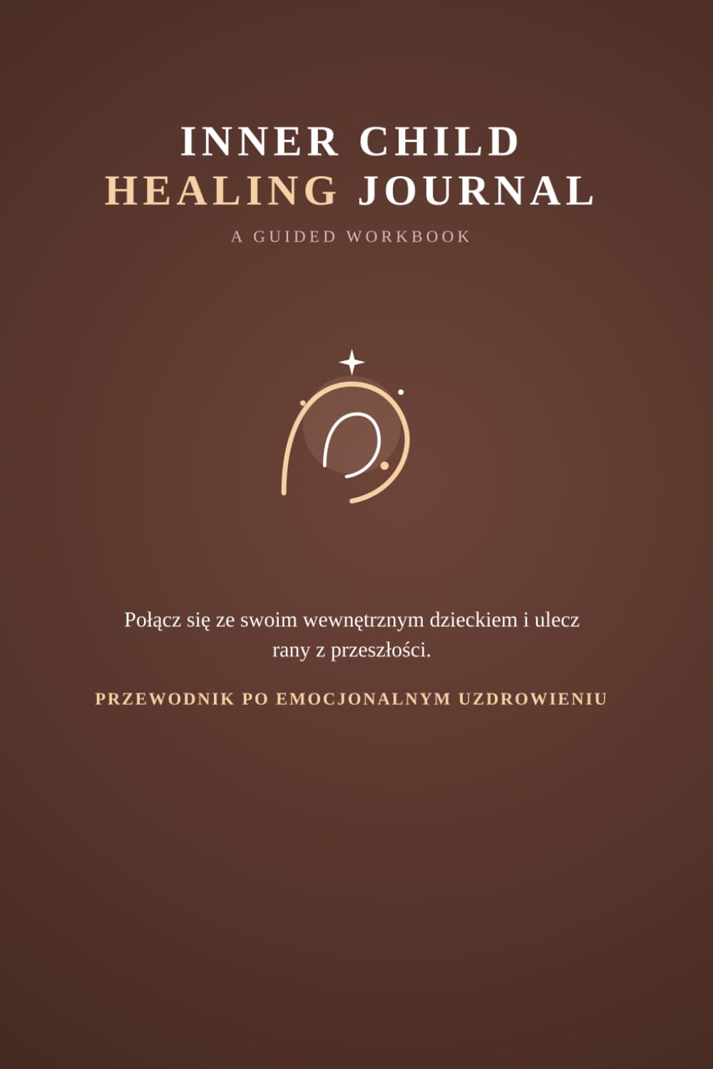INNER CHILD HEALING JOURNAL A Guided Workbook for Emotional Recovery: Przewodnik po Emocjonalnym Uzdrowieniu Połącz się ze swoim wewnętrznym dzieckiem i ulecz rany z przeszłości