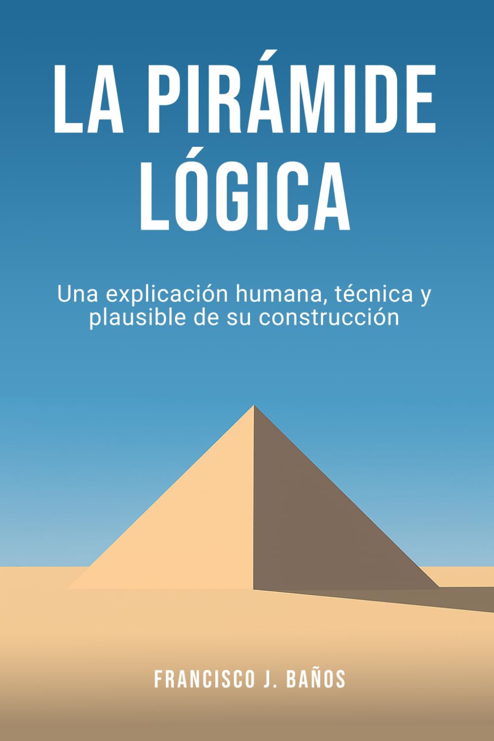 La pirámide lógica: Una explicación humana, técnica y plausible de su construcción