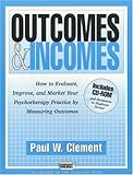 Outcomes and Incomes: How to Evaluate, Improve, and Market Your Psychotherapy Practice by Measuring Outcomes
