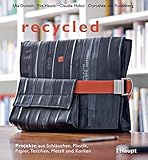 recycled: Projekte aus Schläuchen, Plastik, Papier, Textilien, Metall und Korken