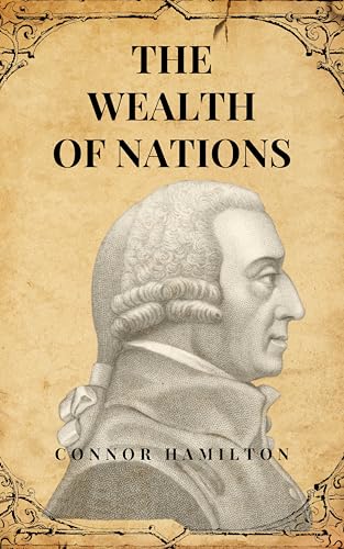 The Wealth of Nations: Adam Smith's Timeless Masterpiece on Prosperity, Markets & Human Behavior (English Edition)