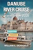 Danube River Cruise Travel Guide 2026: Exploring Germany, Austria, Hungary, Slovakia, Croatia, Serbia, Romania & Beyond by River