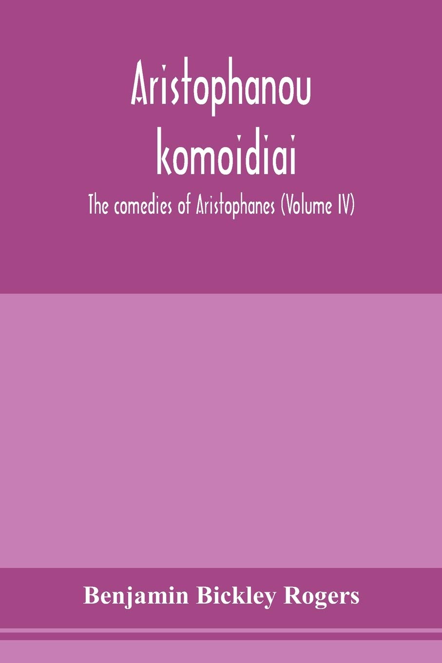 Aristophanous kōmōidiai: The comedies of Aristophanes (Volume IV)