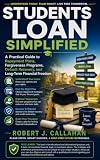 Students Loan Simplified : A Practical Guide to Repayment Plans, Forgiveness Programs, Default Recovery, and Long-Term Financial Freedom